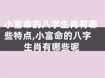 小富命的八字生肖有哪些特点,小富命的八字生肖有哪些呢