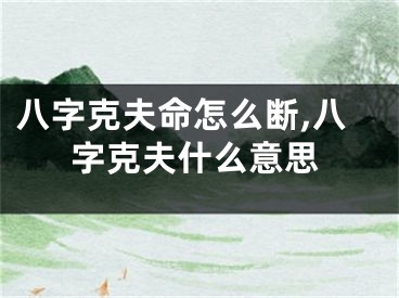 八字克夫命怎么断,八字克夫什么意思