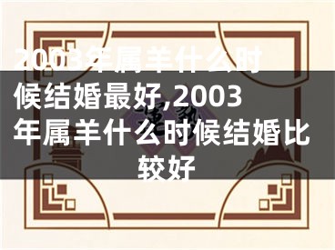 2003年属羊什么时候结婚最好,2003年属羊什么时候结婚比较好