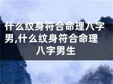 什么纹身符合命理八字男,什么纹身符合命理八字男生