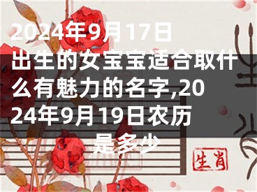 2024年9月17日出生的女宝宝适合取什么有魅力的名字,2024年9月19日农历是多少