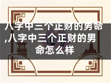 八字中三个正财的男命,八字中三个正财的男命怎么样