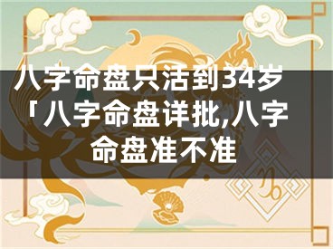 八字命盘只活到34岁「八字命盘详批,八字命盘准不准