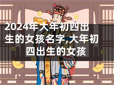 2024年大年初四出生的女孩名字,大年初四出生的女孩