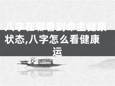 八字在哪看到命主健康状态,八字怎么看健康运