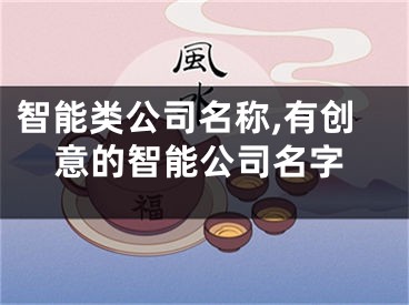 智能类公司名称,有创意的智能公司名字