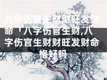 八字伤官生财财旺发财命「八字伤官生财,八字伤官生财财旺发财命格好吗