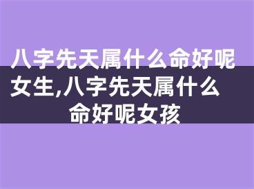 八字先天属什么命好呢女生,八字先天属什么命好呢女孩