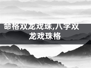 命格双龙戏珠,八字双龙戏珠格