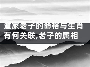 道家老子的命格与生肖有何关联,老子的属相