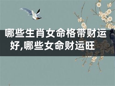 哪些生肖女命格带财运好,哪些女命财运旺