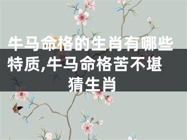 牛马命格的生肖有哪些特质,牛马命格苦不堪猜生肖