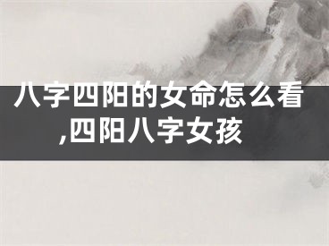 八字四阳的女命怎么看,四阳八字女孩