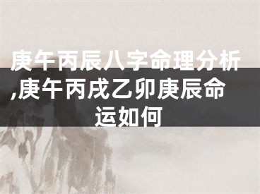 庚午丙辰八字命理分析,庚午丙戌乙卯庚辰命运如何