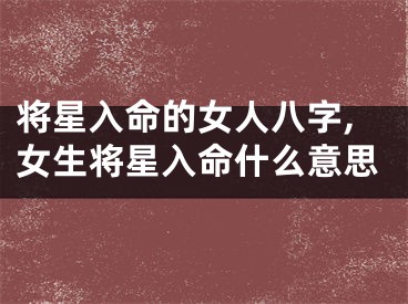 将星入命的女人八字,女生将星入命什么意思