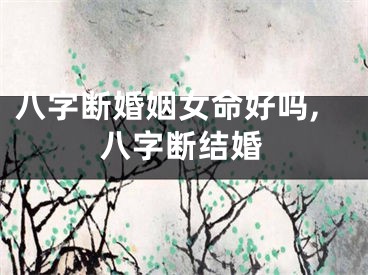 八字断婚姻女命好吗,八字断结婚