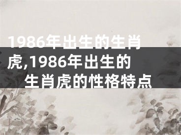 1986年出生的生肖虎,1986年出生的生肖虎的性格特点