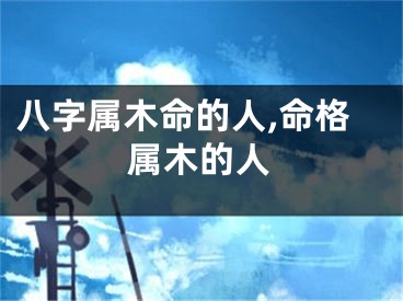 八字属木命的人,命格属木的人