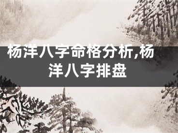 杨洋八字命格分析,杨洋八字排盘
