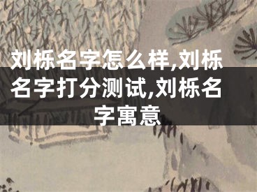 刘栎名字怎么样,刘栎名字打分测试,刘栎名字寓意