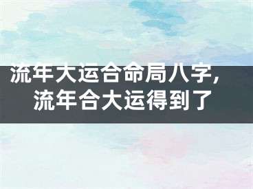 流年大运合命局八字,流年合大运得到了