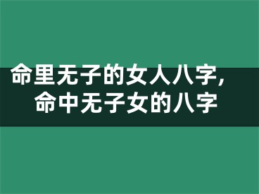 命里无子的女人八字,命中无子女的八字