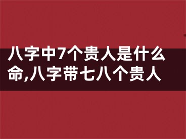 八字中7个贵人是什么命,八字带七八个贵人