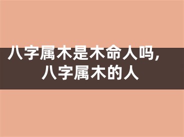 八字属木是木命人吗,八字属木的人