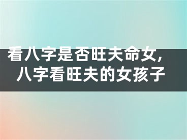 看八字是否旺夫命女,八字看旺夫的女孩子