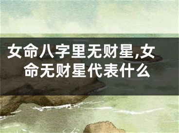 女命八字里无财星,女命无财星代表什么