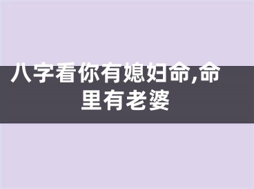 八字看你有媳妇命,命里有老婆