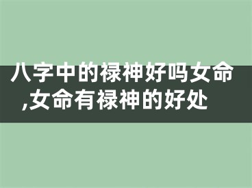 八字中的禄神好吗女命,女命有禄神的好处