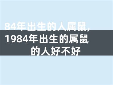 84年出生的人属鼠,1984年出生的属鼠的人好不好