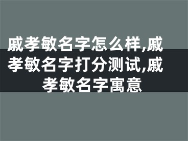 戚孝敏名字怎么样,戚孝敏名字打分测试,戚孝敏名字寓意
