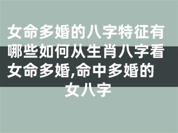 女命多婚的八字特征有哪些如何从生肖八字看女命多婚,命中多婚的女八字