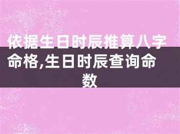 依据生日时辰推算八字命格,生日时辰查询命数