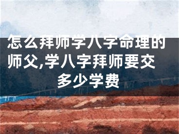 怎么拜师学八字命理的师父,学八字拜师要交多少学费