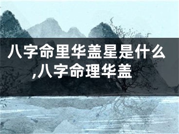八字命里华盖星是什么,八字命理华盖