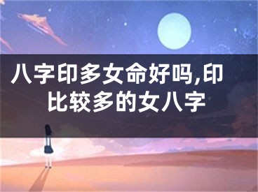 八字印多女命好吗,印比较多的女八字