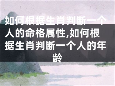 如何根据生肖判断一个人的命格属性,如何根据生肖判断一个人的年龄