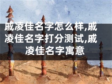 戚凌佳名字怎么样,戚凌佳名字打分测试,戚凌佳名字寓意