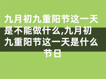 九月初九重阳节这一天是不能做什么,九月初九重阳节这一天是什么节日