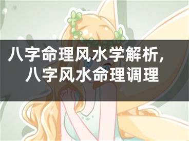 八字命理风水学解析,八字风水命理调理