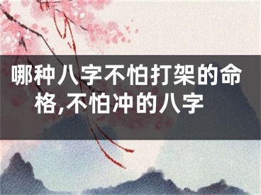 哪种八字不怕打架的命格,不怕冲的八字