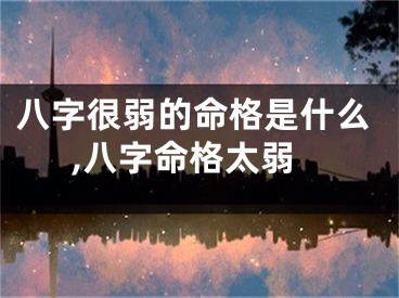 八字很弱的命格是什么,八字命格太弱