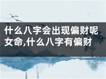 什么八字会出现偏财呢女命,什么八字有偏财