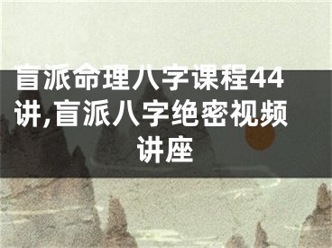 盲派命理八字课程44讲,盲派八字绝密视频讲座