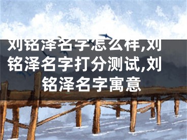 刘铭泽名字怎么样,刘铭泽名字打分测试,刘铭泽名字寓意