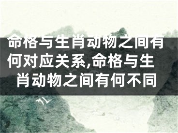 命格与生肖动物之间有何对应关系,命格与生肖动物之间有何不同
