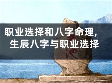 职业选择和八字命理,生辰八字与职业选择